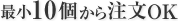 最小10個から注文OK