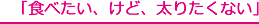 「食べたい、けど、太りたくない」